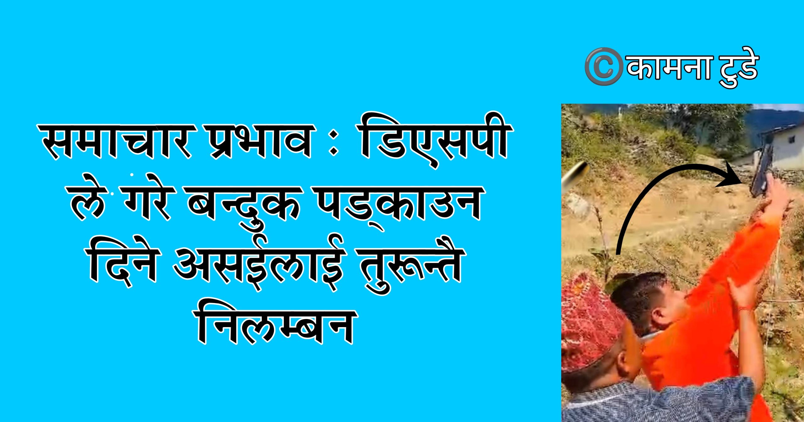 समाचार प्रभाव- डिएसपीले गरे बन्दुक पड्काउन दिने असईलाई तुरुन्तै निलम्बन