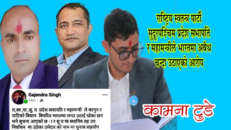 सुदूरपश्चिम प्रदेशका सभापति र महामन्त्रीमाथि भारतमा अवैध चन्दा संकलनको आरोप, रास्वपामा विवाद चुलिँदै