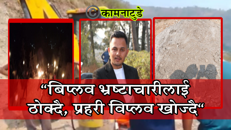 विप्लव भ्रष्टाचारीलाई ठोक्दै, प्रहरी विप्लवलाई खोज्दै