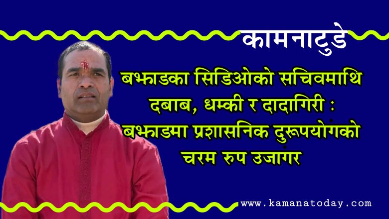 बझाङका प्रमुख जिल्ला अधिकारी ठकुराठीको दादागिरी, सचिवलाई धम्की