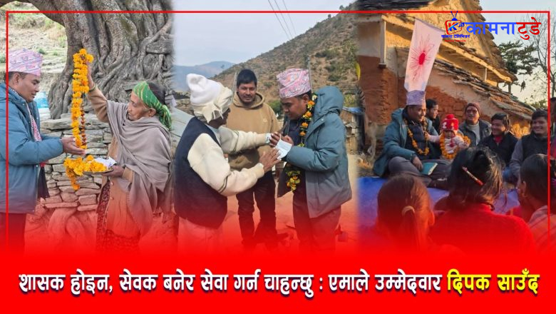 शासक होइन, सेवक बनेर सेवा गर्न चाहन्छु- एमाले उम्मेदवार दिपक साउँद