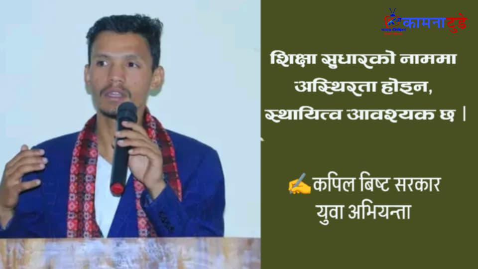 शिक्षा सुधारको नाममा अस्थिरता होइन, स्थायित्व आवश्यक छ